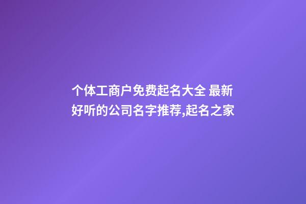 个体工商户免费起名大全 最新好听的公司名字推荐,起名之家-第1张-公司起名-玄机派